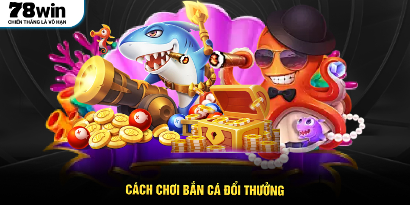 Cách chơi bắn cá đổi thưởng